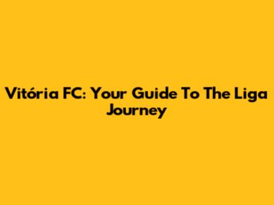 Vitória FC: Your Guide To The Liga Journey
