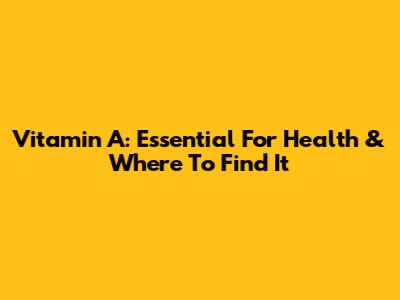 Vitamin A: Essential For Health & Where To Find It