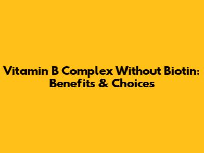 Vitamin B Complex Without Biotin: Benefits & Choices