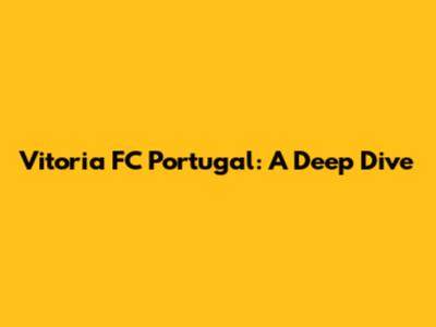 Vitoria FC Portugal: A Deep Dive