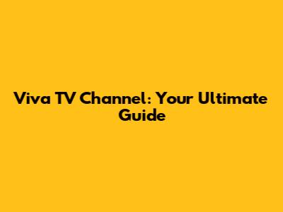 Viva TV Channel: Your Ultimate Guide