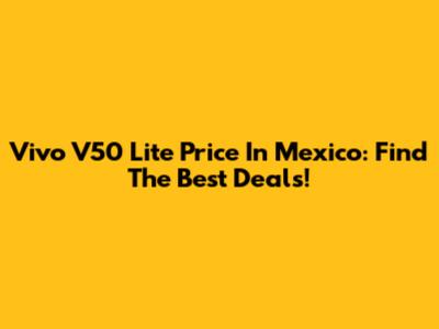 Vivo V50 Lite Price In Mexico: Find The Best Deals!