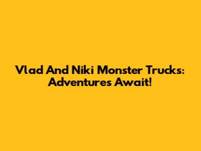 Vlad And Niki Monster Trucks: Adventures Await!