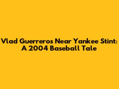 Vlad Guerrero's Near Yankee Stint: A 2004 Baseball Tale