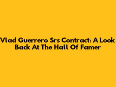 Vlad Guerrero Sr's Contract: A Look Back At The Hall Of Famer