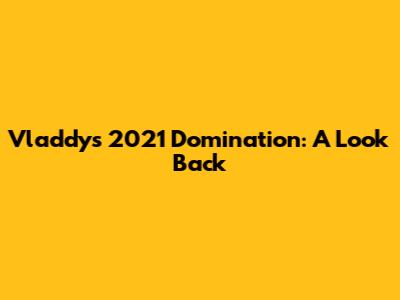 Vladdy's 2021 Domination: A Look Back