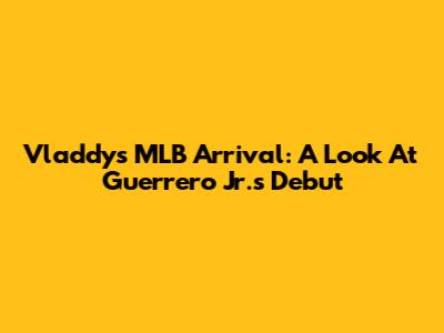 Vladdy's MLB Arrival: A Look At Guerrero Jr.'s Debut