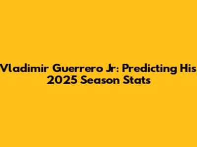 Vladimir Guerrero Jr: Predicting His 2025 Season Stats