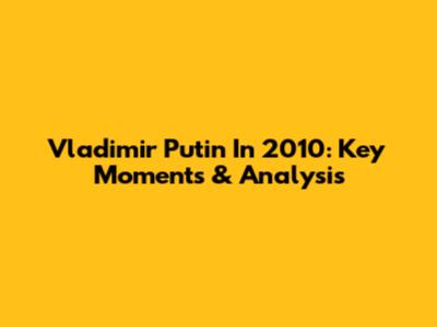 Vladimir Putin In 2010: Key Moments & Analysis