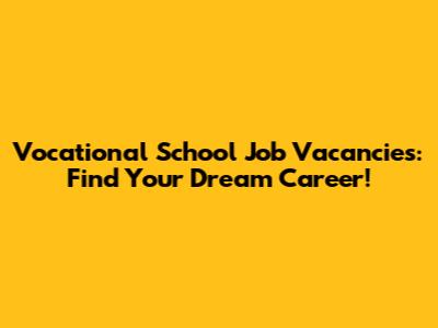 Vocational School Job Vacancies: Find Your Dream Career!