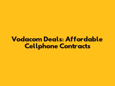 Vodacom Deals: Affordable Cellphone Contracts