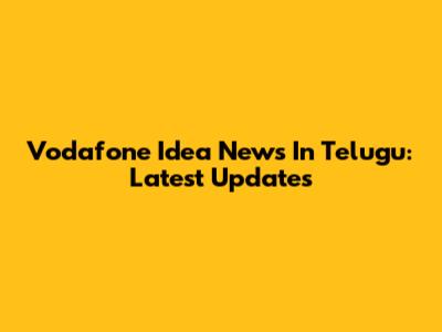 Vodafone Idea News In Telugu: Latest Updates