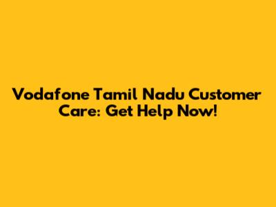 Vodafone Tamil Nadu Customer Care: Get Help Now!