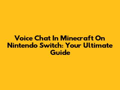 Voice Chat In Minecraft On Nintendo Switch: Your Ultimate Guide