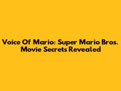 Voice Of Mario: Super Mario Bros. Movie Secrets Revealed