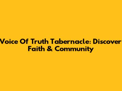 Voice Of Truth Tabernacle: Discover Faith & Community