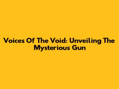 Voices Of The Void: Unveiling The Mysterious Gun
