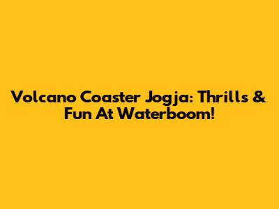 Volcano Coaster Jogja: Thrills & Fun At Waterboom!