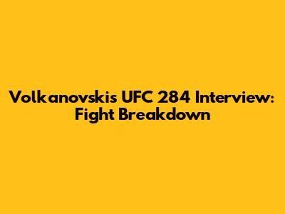 Volkanovski's UFC 284 Interview: Fight Breakdown