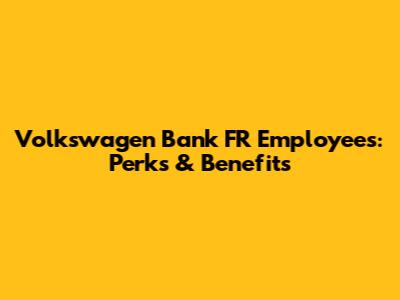 Volkswagen Bank FR Employees: Perks & Benefits