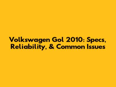 Volkswagen Gol 2010: Specs, Reliability, & Common Issues