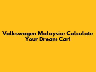 Volkswagen Malaysia: Calculate Your Dream Car!