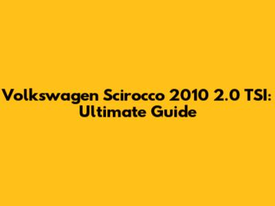 Volkswagen Scirocco 2010 2.0 TSI: Ultimate Guide