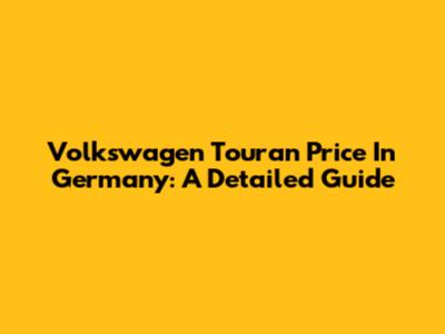 Volkswagen Touran Price In Germany: A Detailed Guide