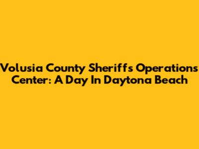 Volusia County Sheriff's Operations Center: A Day In Daytona Beach