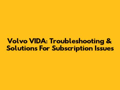 Volvo VIDA: Troubleshooting & Solutions For Subscription Issues