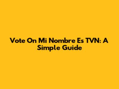 Vote On Mi Nombre Es TVN: A Simple Guide