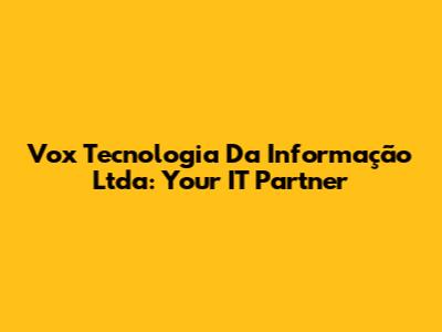 Vox Tecnologia Da Informação Ltda: Your IT Partner