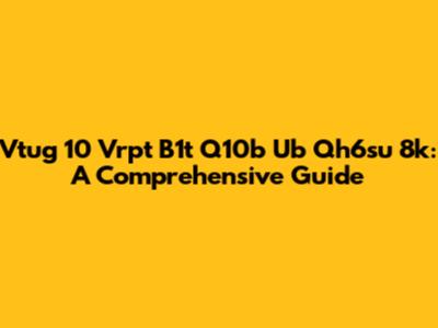 Vtug 10 Vrpt B1t Q10b Ub Qh6su 8k: A Comprehensive Guide