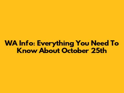 WA Info: Everything You Need To Know About October 25th