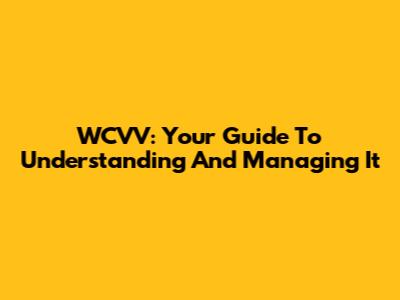 WCVV: Your Guide To Understanding And Managing It