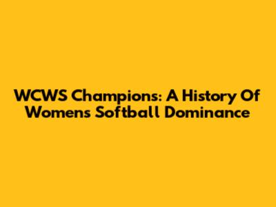 WCWS Champions: A History Of Women's Softball Dominance