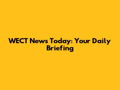 WECT News Today: Your Daily Briefing
