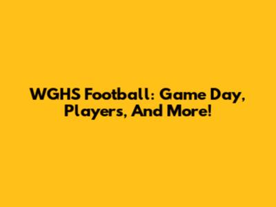 WGHS Football: Game Day, Players, And More!