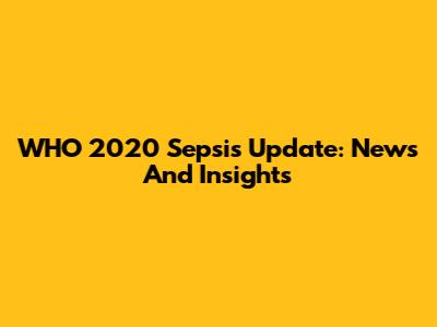 WHO 2020 Sepsis Update: News And Insights