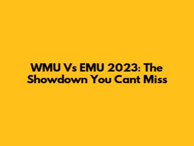 WMU Vs EMU 2023: The Showdown You Can't Miss