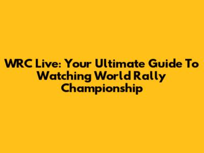 WRC Live: Your Ultimate Guide To Watching World Rally Championship