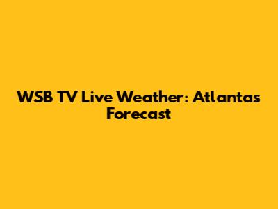 WSB TV Live Weather: Atlanta's Forecast