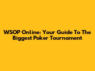 WSOP Online: Your Guide To The Biggest Poker Tournament