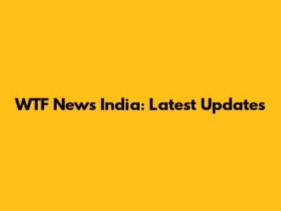 WTF News India: Latest Updates