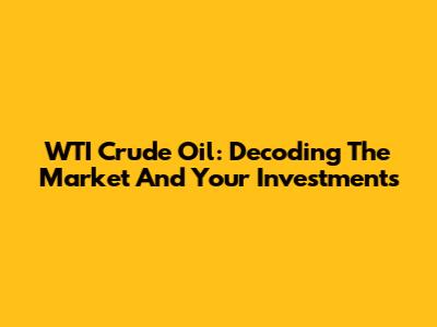 WTI Crude Oil: Decoding The Market And Your Investments