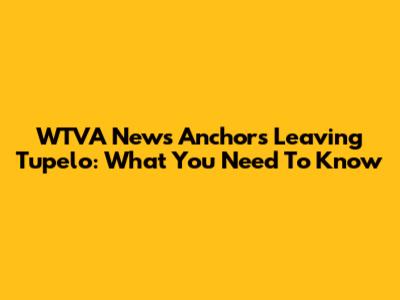 WTVA News Anchors Leaving Tupelo: What You Need To Know