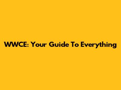 WWCE: Your Guide To Everything