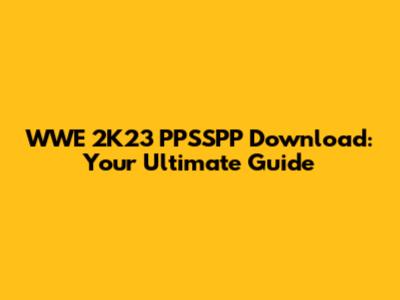 WWE 2K23 PPSSPP Download: Your Ultimate Guide