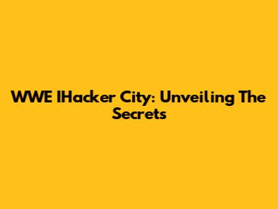 WWE IHacker City: Unveiling The Secrets