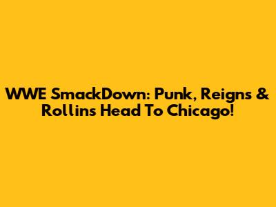 WWE SmackDown: Punk, Reigns & Rollins Head To Chicago!